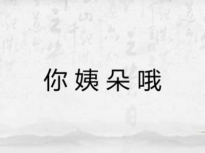 你姨朵哦 你姨朵哦
